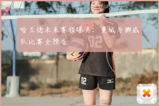 哈兰德未来赛程曝光:曼城与挪威队比赛全预告