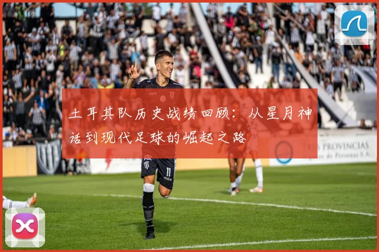 土耳其队历史战绩回顾：从星月神话到现代足球的崛起之路