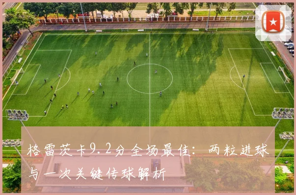 格雷茨卡9.2分全场最佳:两粒进球与一次关键传球解析
