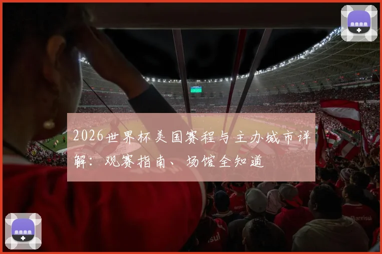 2026世界杯美国赛程与主办城市详解:观赛指南、场馆全知道