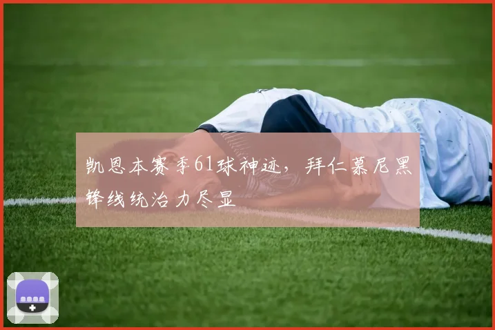 凯恩本赛季61球神迹，拜仁慕尼黑锋线统治力尽显