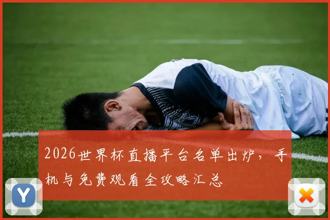 2026世界杯直播平台名单出炉，手机与免费观看全攻略汇总